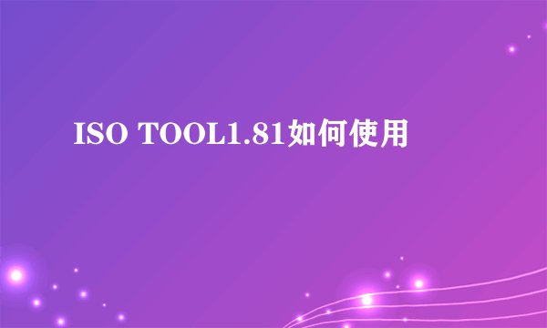 ISO TOOL1.81如何使用