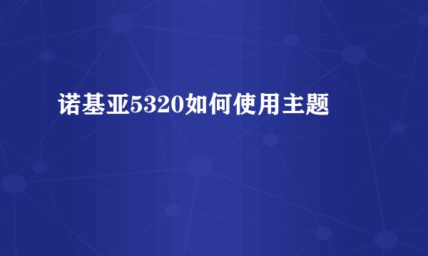 诺基亚5320如何使用主题