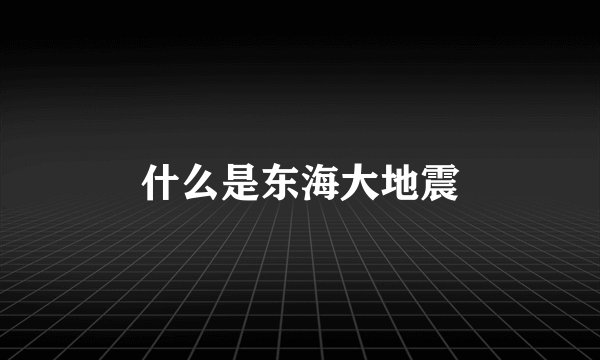 什么是东海大地震