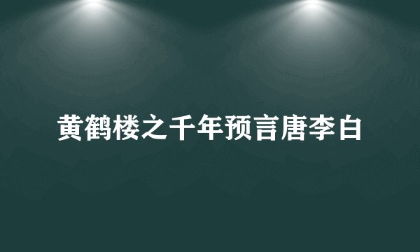 黄鹤楼之千年预言唐李白