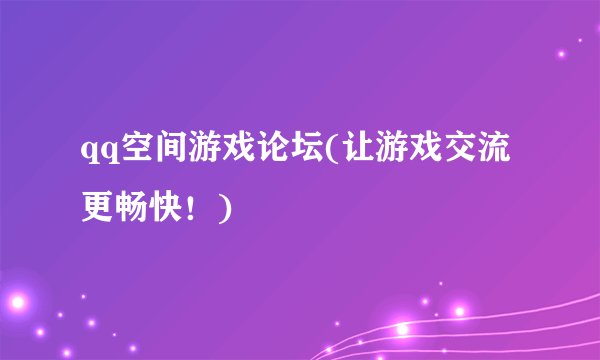 qq空间游戏论坛(让游戏交流更畅快!)