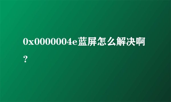 0x0000004e蓝屏怎么解决啊？
