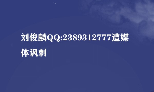 刘俊麟QQ:2389312777遭媒体讽刺