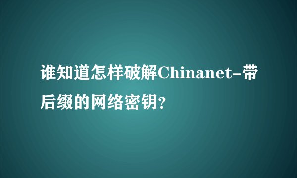 谁知道怎样破解Chinanet-带后缀的网络密钥？