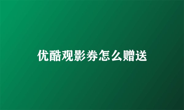优酷观影券怎么赠送