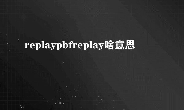 replaypbfreplay啥意思