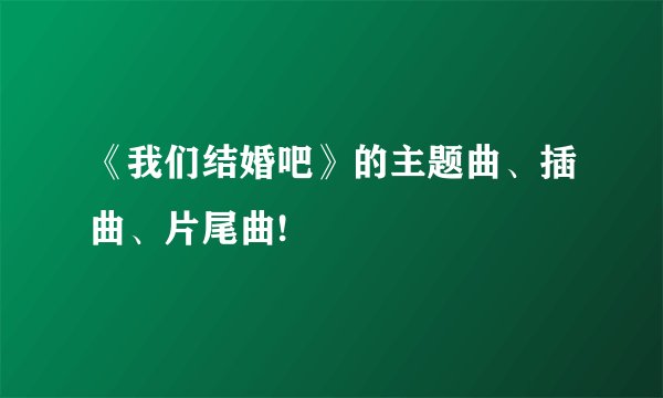 《我们结婚吧》的主题曲、插曲、片尾曲!