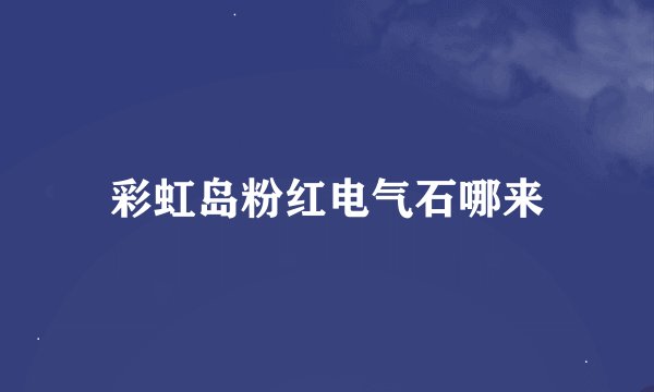 彩虹岛粉红电气石哪来