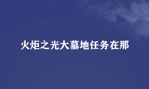 火炬之光大墓地任务在那