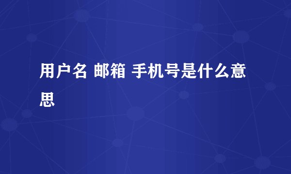 用户名 邮箱 手机号是什么意思