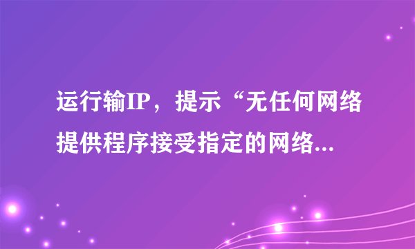 运行输IP,提示“无任何网络提供程序接受指定的网络路径”,server 和workstation均已开启。怎么弄?