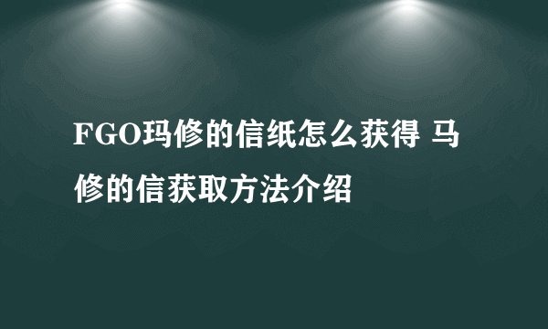 FGO玛修的信纸怎么获得 马修的信获取方法介绍