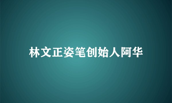 林文正姿笔创始人阿华