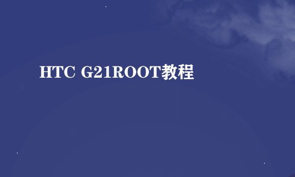 HTC G21ROOT教程