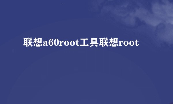 联想a60root工具联想root