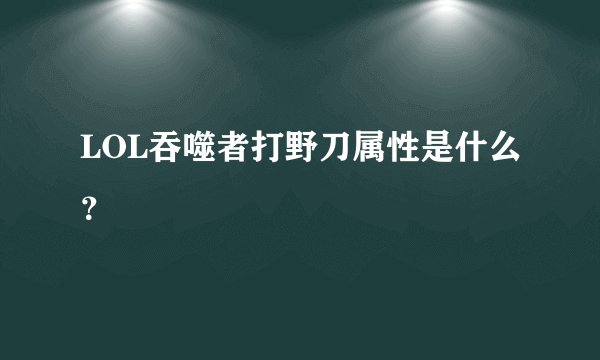 LOL吞噬者打野刀属性是什么？
