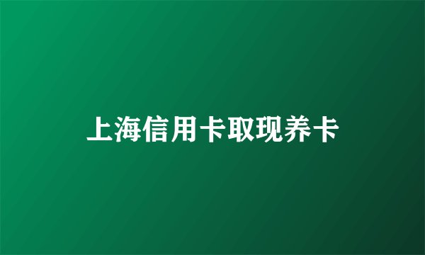 上海信用卡取现养卡