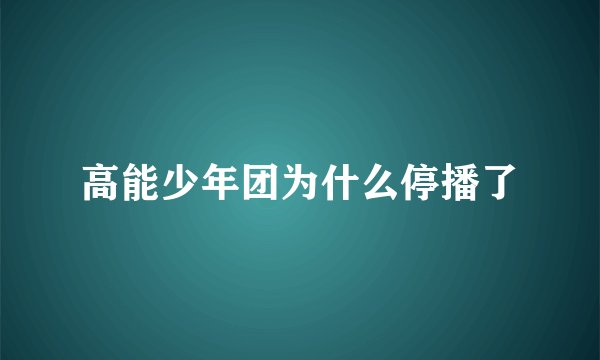 高能少年团为什么停播了