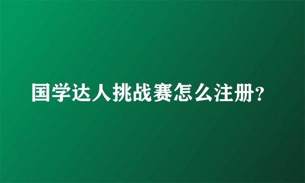 国学达人挑战赛怎么注册？
