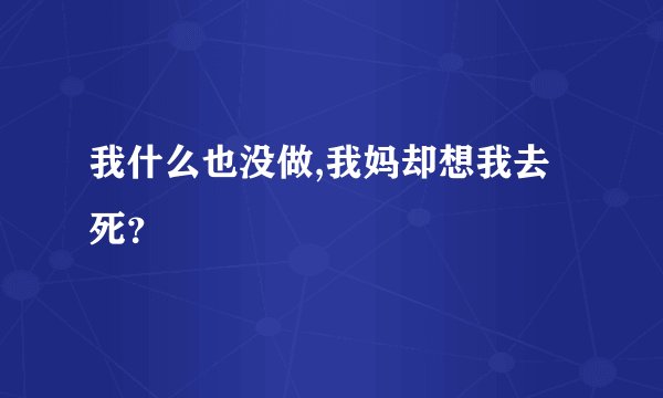 我什么也没做,我妈却想我去死？