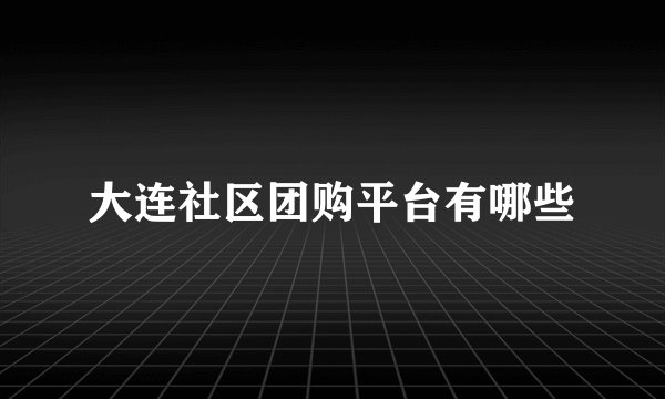 大连社区团购平台有哪些