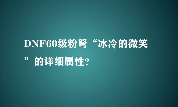DNF60级粉弩“冰冷的微笑”的详细属性？
