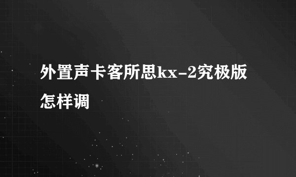 外置声卡客所思kx-2究极版怎样调