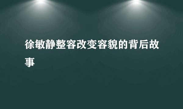 徐敏静整容改变容貌的背后故事