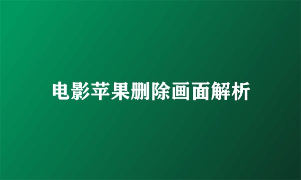 电影苹果删除画面解析
