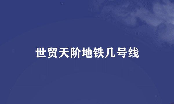 世贸天阶地铁几号线