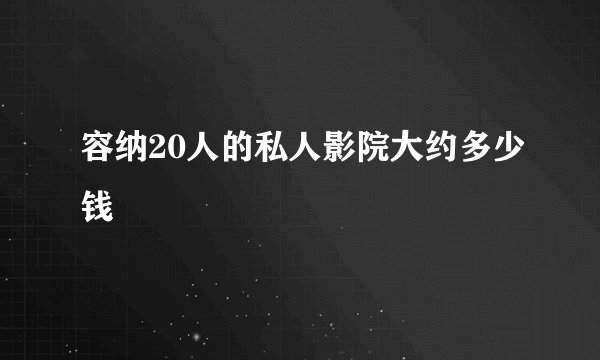 容纳20人的私人影院大约多少钱