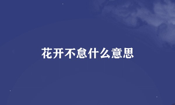 花开不怠什么意思