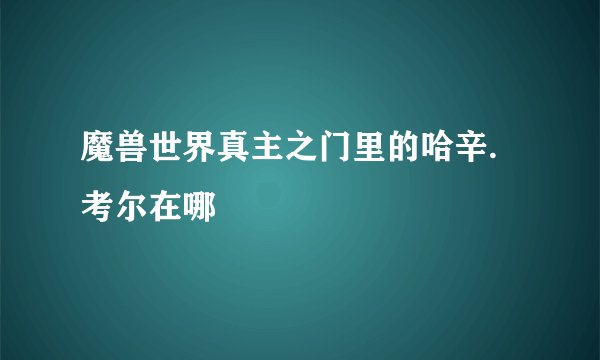 魔兽世界真主之门里的哈辛.考尔在哪