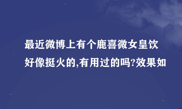 最近微博上有个鹿喜微女皇饮好像挺火的,有用过的吗?效果如