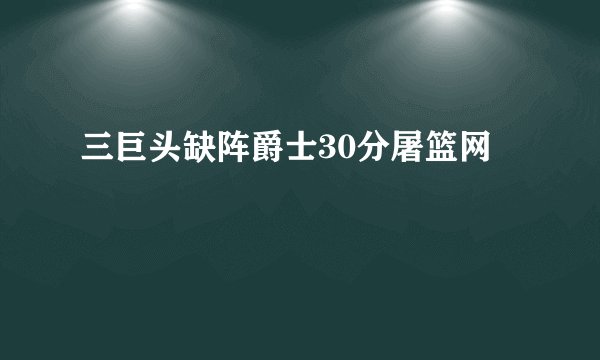 三巨头缺阵爵士30分屠篮网