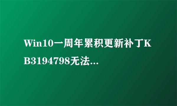 Win10一周年累积更新补丁KB3194798无法安装怎么办