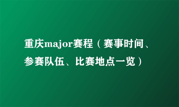 重庆major赛程（赛事时间、参赛队伍、比赛地点一览）