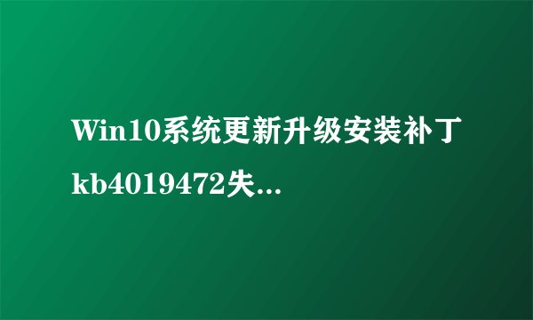 Win10系统更新升级安装补丁kb4019472失败导致无法安装的解决方法