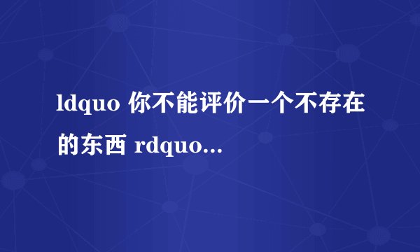 ldquo 你不能评价一个不存在的东西 rdquo 这句话最早是指哪个明星?