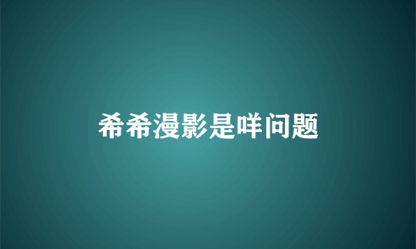 希希漫影是咩问题