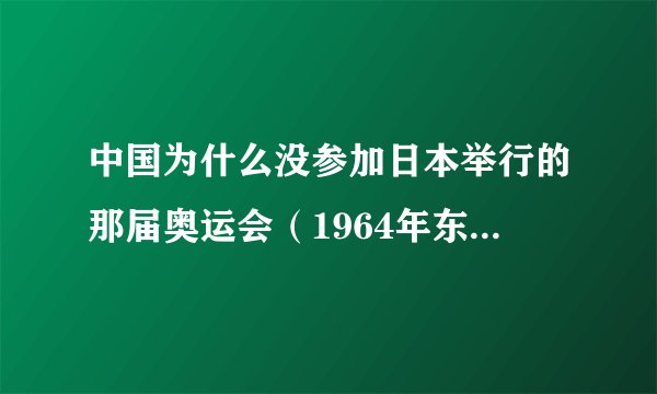 中国为什么没参加日本举行的那届奥运会（1964年东京奥运会）？
