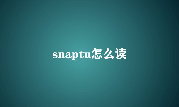 snaptu怎么读