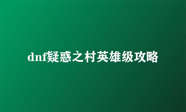 dnf疑惑之村英雄级攻略