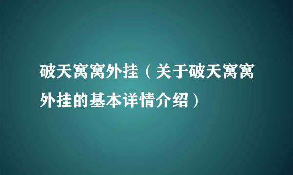破天窝窝外挂（关于破天窝窝外挂的基本详情介绍）