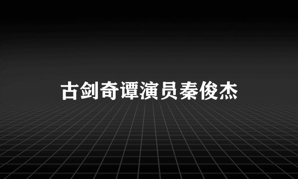 古剑奇谭演员秦俊杰