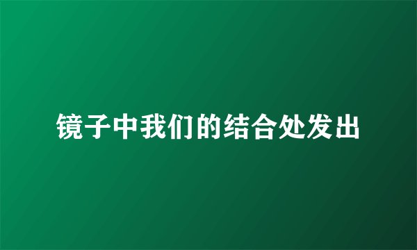 镜子中我们的结合处发出