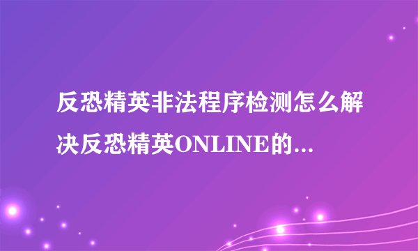 反恐精英非法程序检测怎么解决反恐精英ONLINE的非法程序检测问