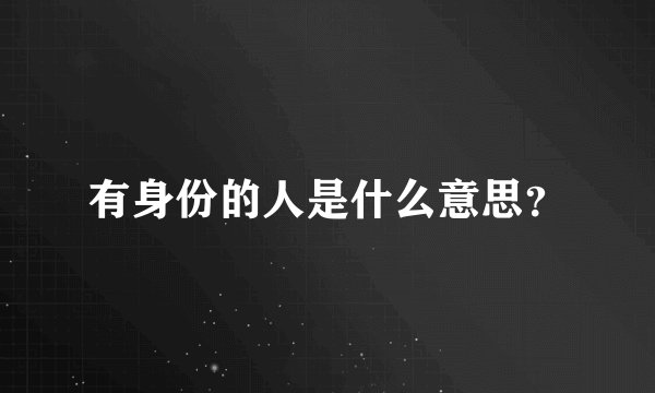 有身份的人是什么意思？