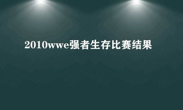 2010wwe强者生存比赛结果