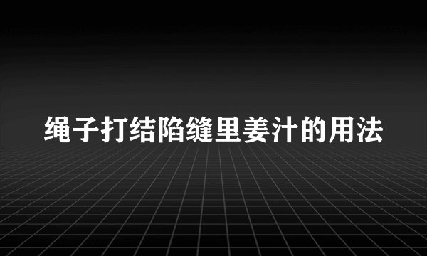 绳子打结陷缝里姜汁的用法